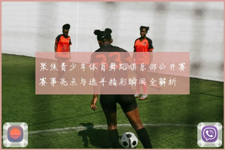 聚焦青少年体育舞蹈俱乐部公开赛赛事亮点与选手精彩瞬间全解析