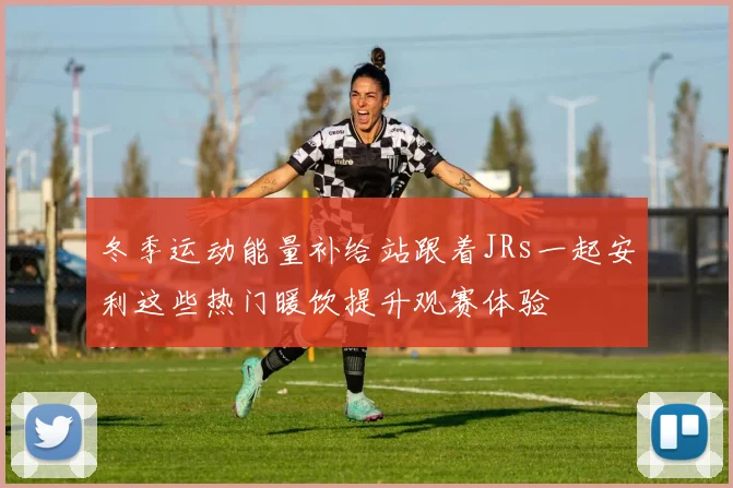 冬季运动能量补给站跟着JRs一起安利这些热门暖饮提升观赛体验