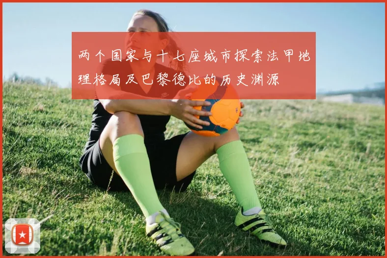 两个国家与十七座城市探索法甲地理格局及巴黎德比的历史渊源