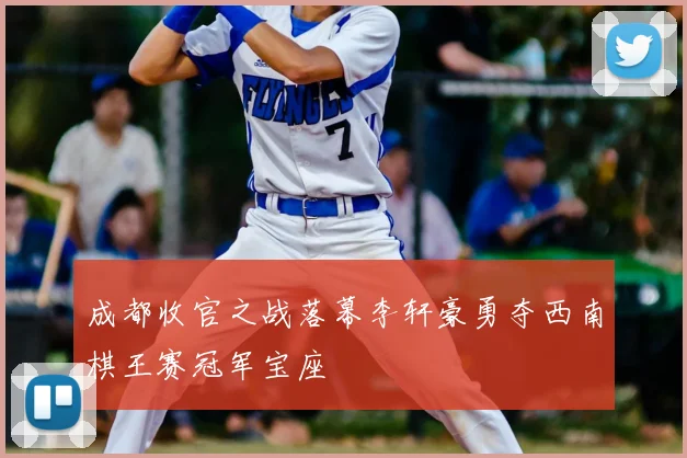 成都收官之战落幕李轩豪勇夺西南棋王赛冠军宝座