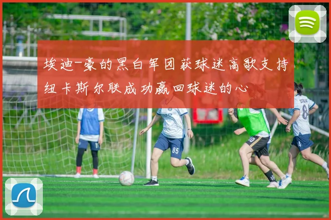 埃迪-豪的黑白军团获球迷高歌支持纽卡斯尔联成功赢回球迷的心