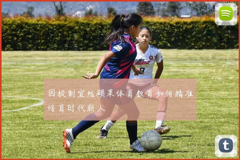 因校制宜结硕果体育教育如何精准培育时代新人