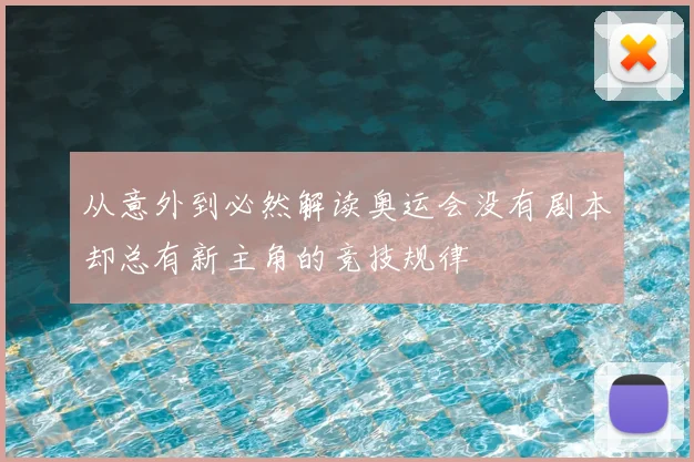 从意外到必然解读奥运会没有剧本却总有新主角的竞技规律