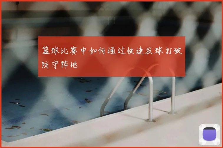篮球比赛中如何通过快速发球打破防守阵地